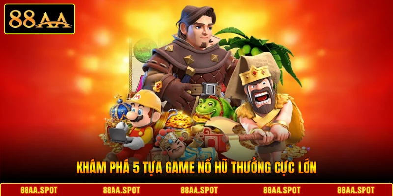 Khám phá 5 tựa game Nổ hũ thưởng cực lớn.