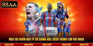 Mẹo Dự Đoán Kèo Tỷ Số Chính Xác 2026 Thắng Lớn Với 88AA