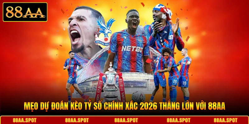 Mẹo Dự Đoán Kèo Tỷ Số Chính Xác 2026 Thắng Lớn Với 88AA