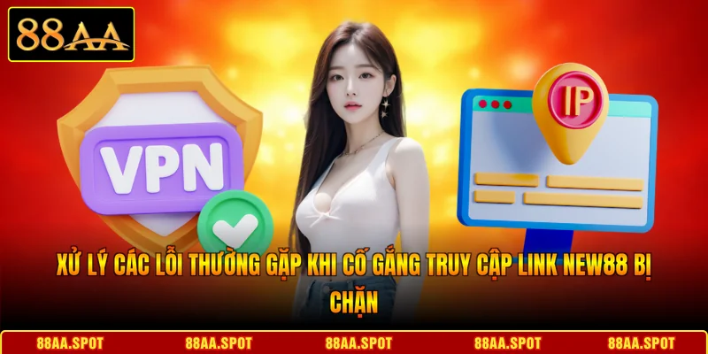 Các bước xử lý khi gặp tình trạng Link NEW88 bị chặn
